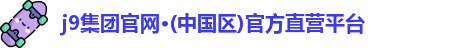 j9集团官网·(中国区)官方直营平台